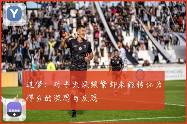追梦：对手失误频繁却未能转化为得分的深思与反思