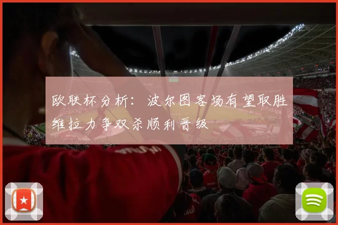欧联杯分析：波尔图客场有望取胜维拉力争双杀顺利晋级
