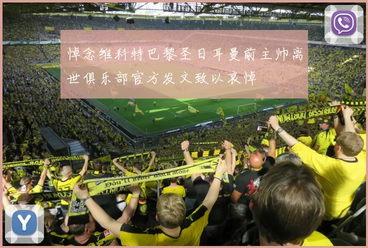 悼念维科特巴黎圣日耳曼前主帅离世俱乐部官方发文致以哀悼