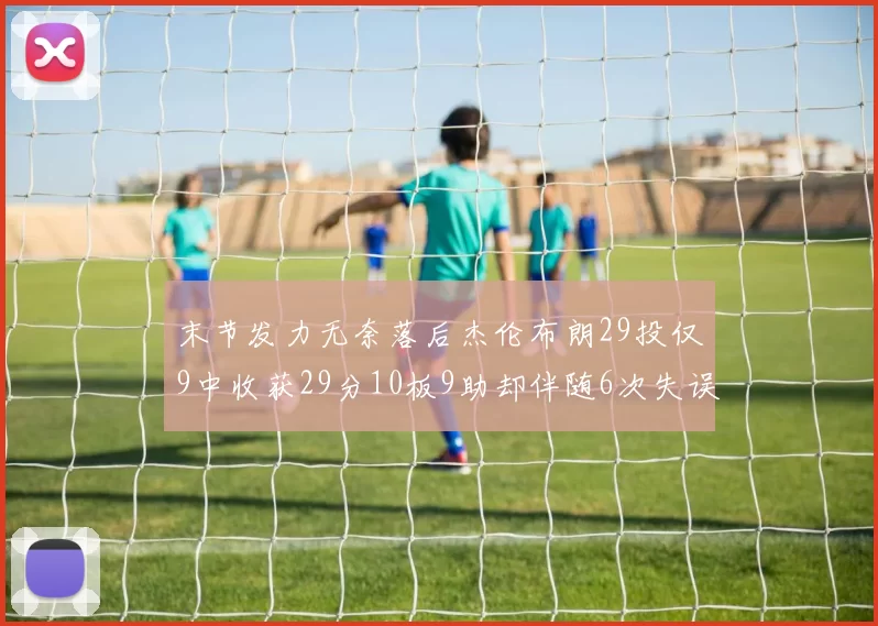 末节发力无奈落后杰伦布朗29投仅9中收获29分10板9助却伴随6次失误