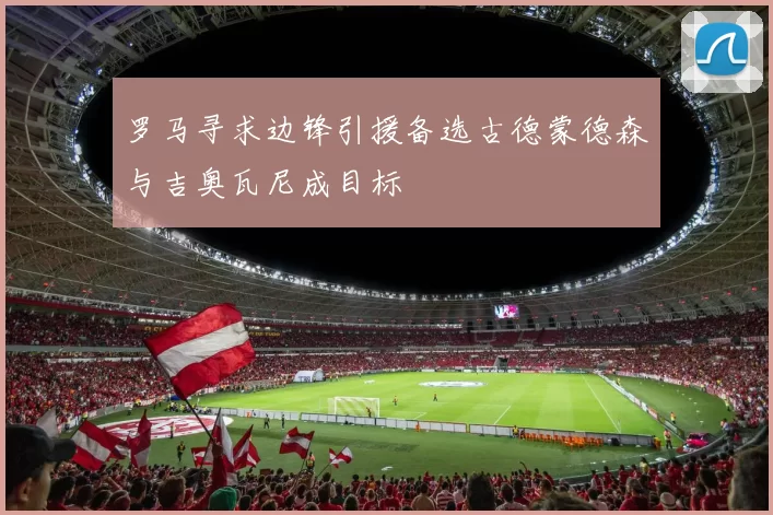 罗马寻求边锋引援备选古德蒙德森与吉奥瓦尼成目标