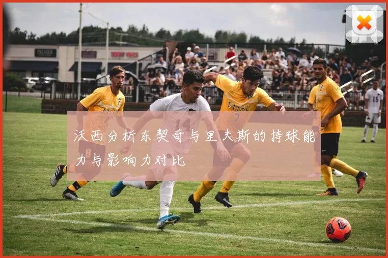 沃西分析东契奇与里夫斯的持球能力与影响力对比