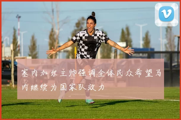 塞内加尔主帅强调全体民众希望马内继续为国家队效力